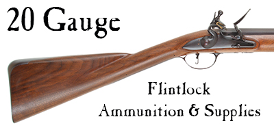 Ammunition & Supplies for your 20 gauge flintlock fowler.
